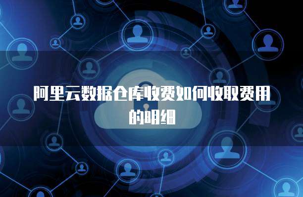 数据仓库收费明细与数据处理服务计费深度解析